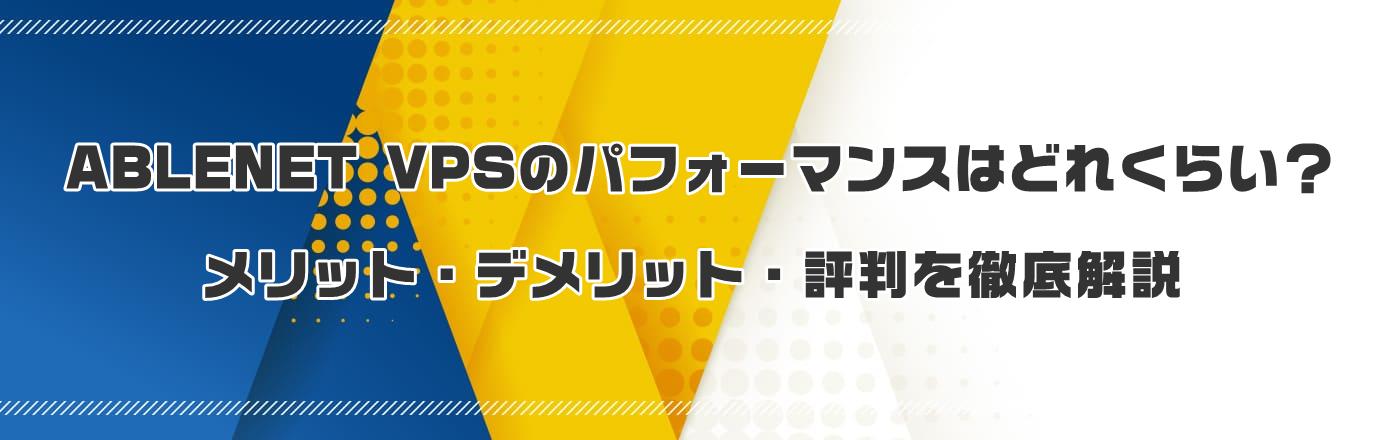 ABLENET VPSのパフォーマンスはどれくらい?メリット・デメリット・評判を徹底解説